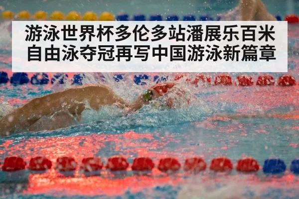游泳世界杯多伦多站潘展乐百米自由泳夺冠再写中国游泳新篇章